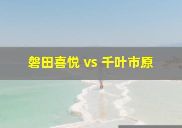 磐田喜悦 vs 千叶市原